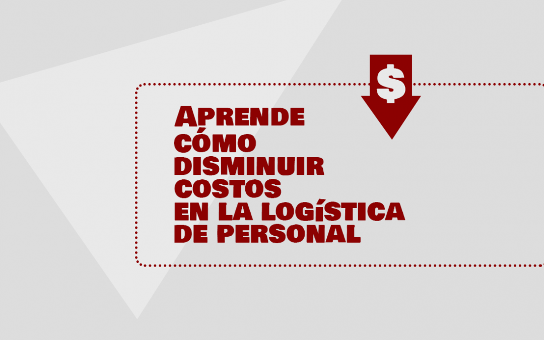 Aprende cómo disminuir costos en la logística de personal