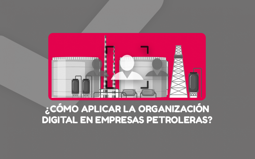 ¿Cómo aplicar la organización digital en empresas petroleras?