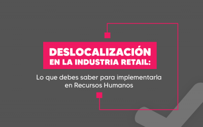 La deslocalización en la industria retail: Lo que debes saber para implementarla en Recursos Humanos
