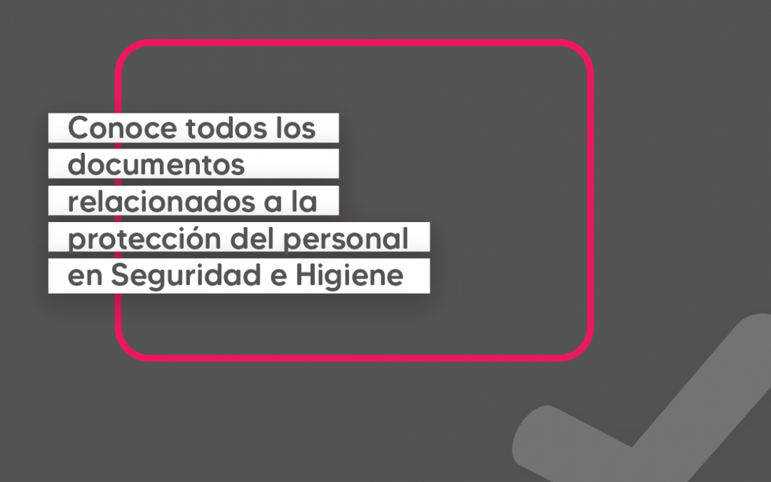 Conoce todos los documentos relacionados a la protección del personal en Seguridad e Higiene