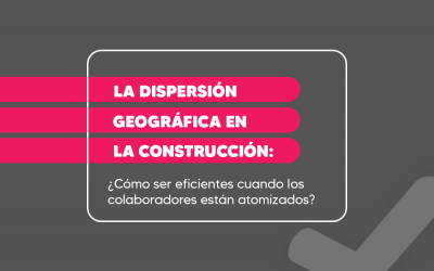 La dispersión geográfica en la construcción: ¿Cómo ser eficientes cuando los colaboradores están atomizados?