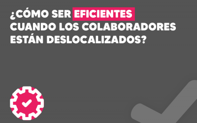 ¿Cómo ser eficientes cuando los colaboradores están deslocalizados?