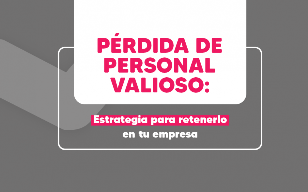 Pérdida de personal valioso: Estrategia para retenerlo en tu empresa